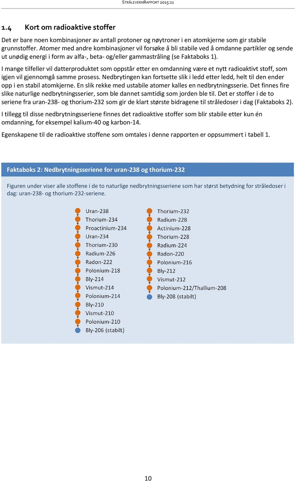 I mange tilfeller vil datterproduktet som oppstår etter en omdanning være et nytt radioaktivt stoff, som igjen vil gjennomgå samme prosess.