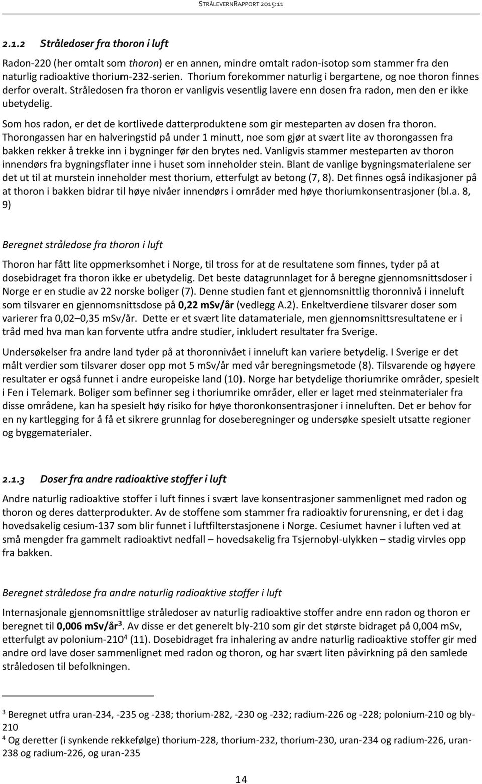 Som hos radon, er det de kortlivede datterproduktene som gir mesteparten av dosen fra thoron.