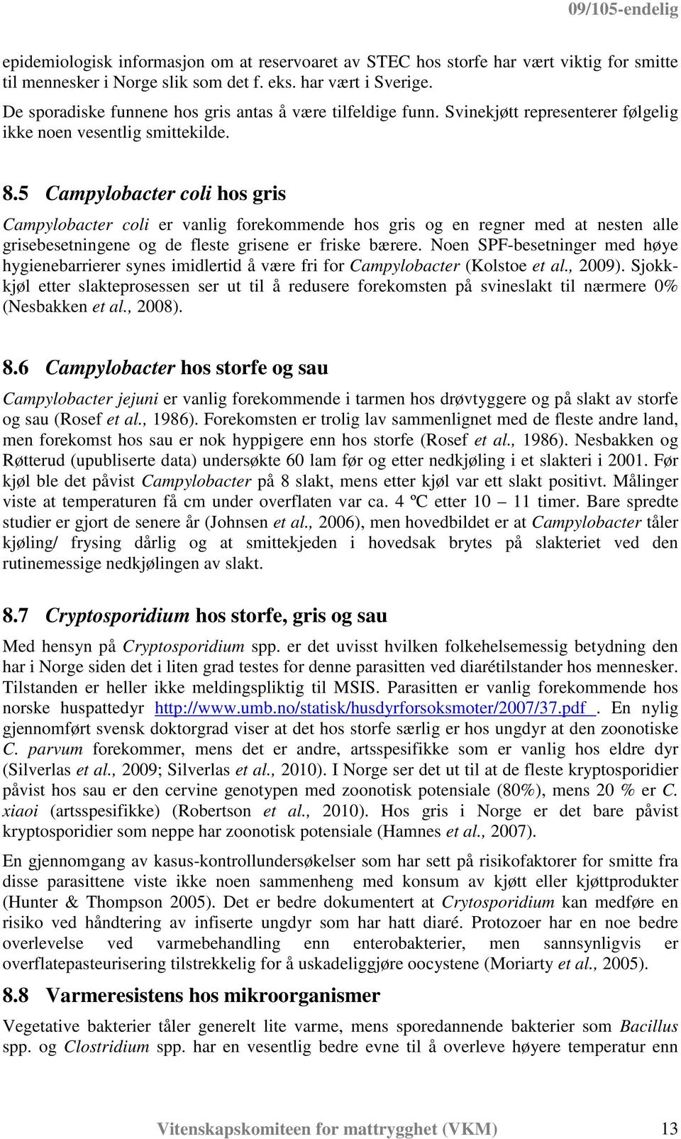 5 Campylobacter coli hos gris Campylobacter coli er vanlig forekommende hos gris og en regner med at nesten alle grisebesetningene og de fleste grisene er friske bærere.