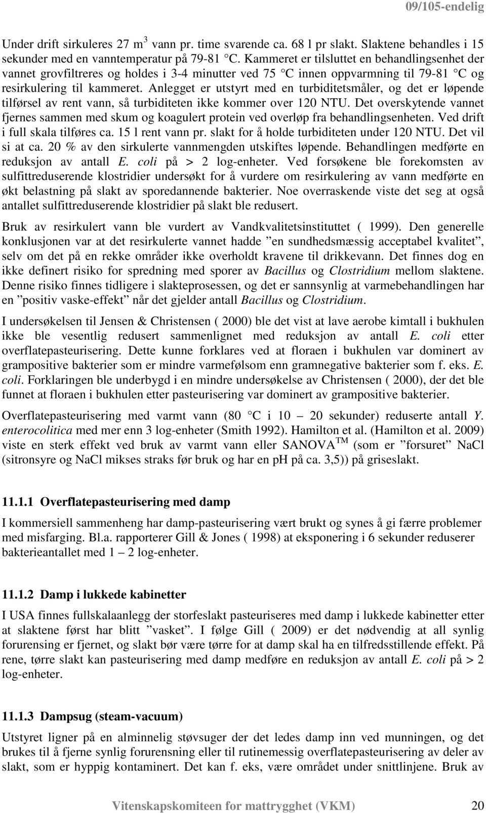 Anlegget er utstyrt med en turbiditetsmåler, og det er løpende tilførsel av rent vann, så turbiditeten ikke kommer over 120 NTU.