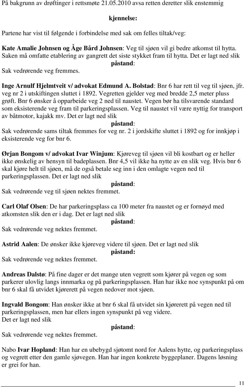 atkomst til hytta. Saken må omfatte etablering av gangrett det siste stykket fram til hytta. Det er lagt ned slik Sak vedrørende veg fremmes. Inge Arnulf Hjelmtveit v/ advokat Edmund A.