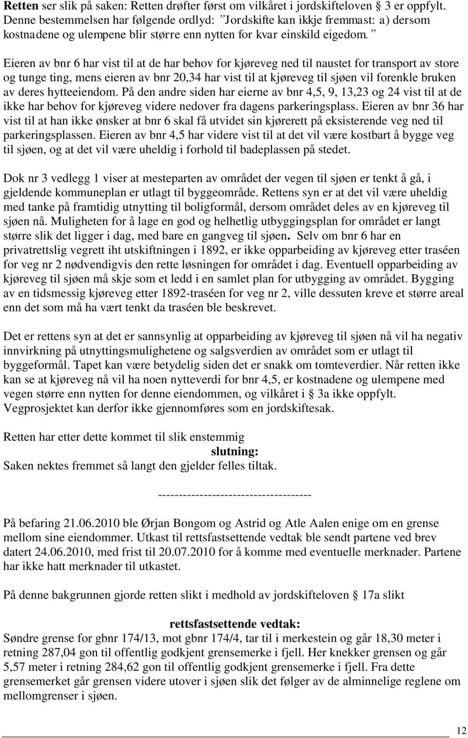 Eieren av bnr 6 har vist til at de har behov for kjøreveg ned til naustet for transport av store og tunge ting, mens eieren av bnr 20,34 har vist til at kjøreveg til sjøen vil forenkle bruken av