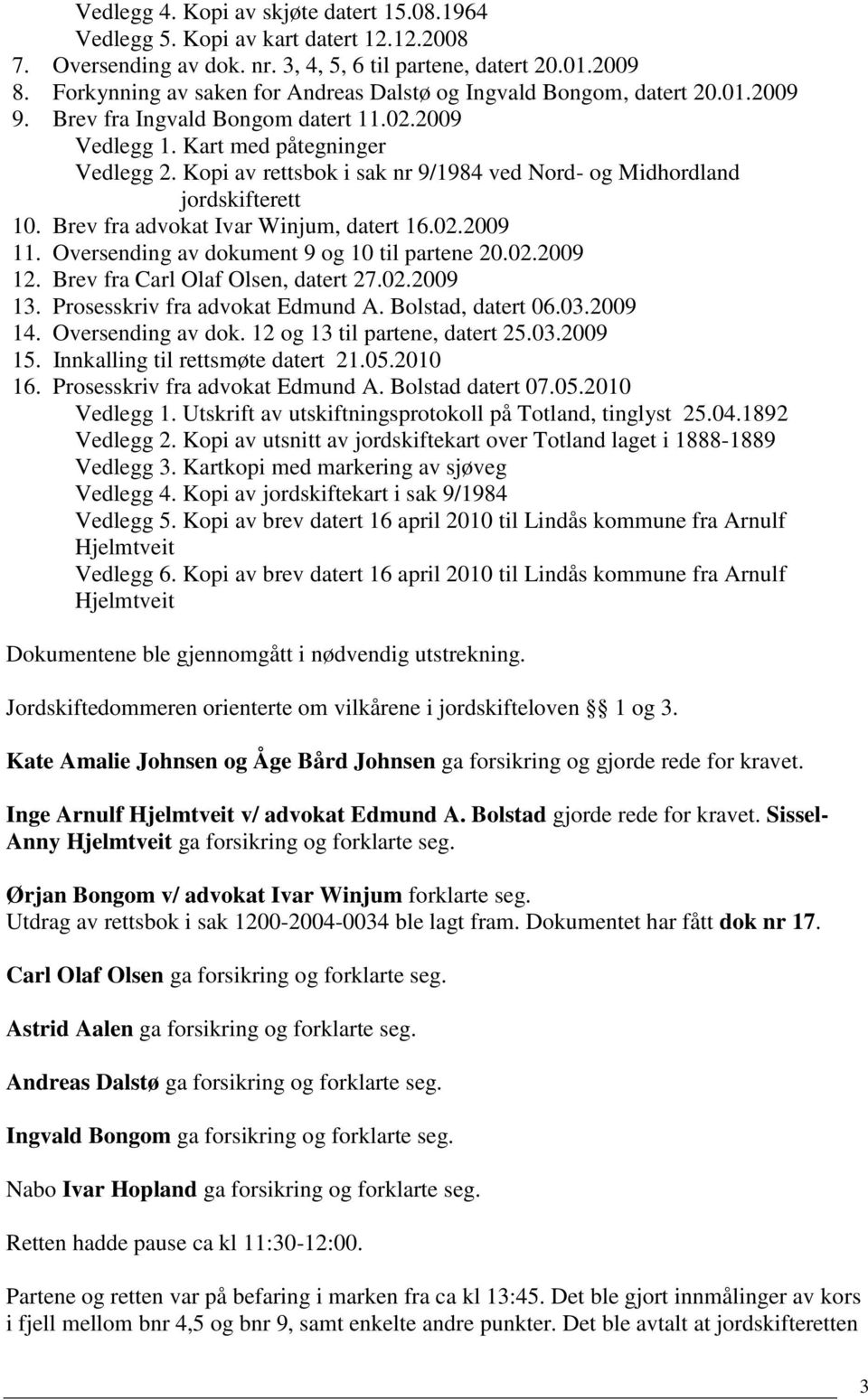 Kopi av rettsbok i sak nr 9/1984 ved Nord- og Midhordland jordskifterett 10. Brev fra advokat Ivar Winjum, datert 16.02.2009 11. Oversending av dokument 9 og 10 til partene 20.02.2009 12.