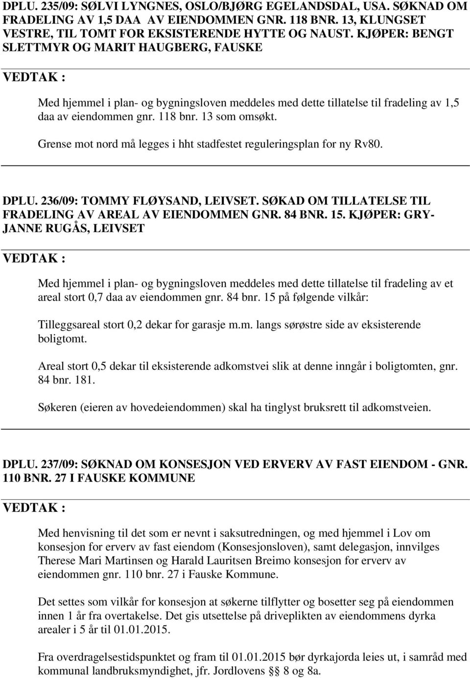 Grense mot nord må legges i hht stadfestet reguleringsplan for ny Rv80. DPLU. 236/09: TOMMY FLØYSAND, LEIVSET. SØKAD OM TILLATELSE TIL FRADELING AV AREAL AV EIENDOMMEN GNR. 84 BNR. 15.