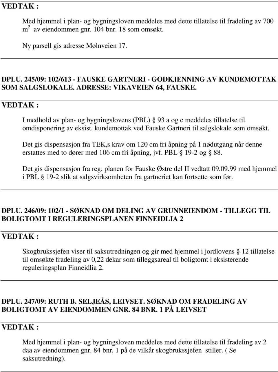 I medhold av plan- og bygningslovens (PBL) 93 a og c meddeles tillatelse til omdisponering av eksist. kundemottak ved Fauske Gartneri til salgslokale som omsøkt.