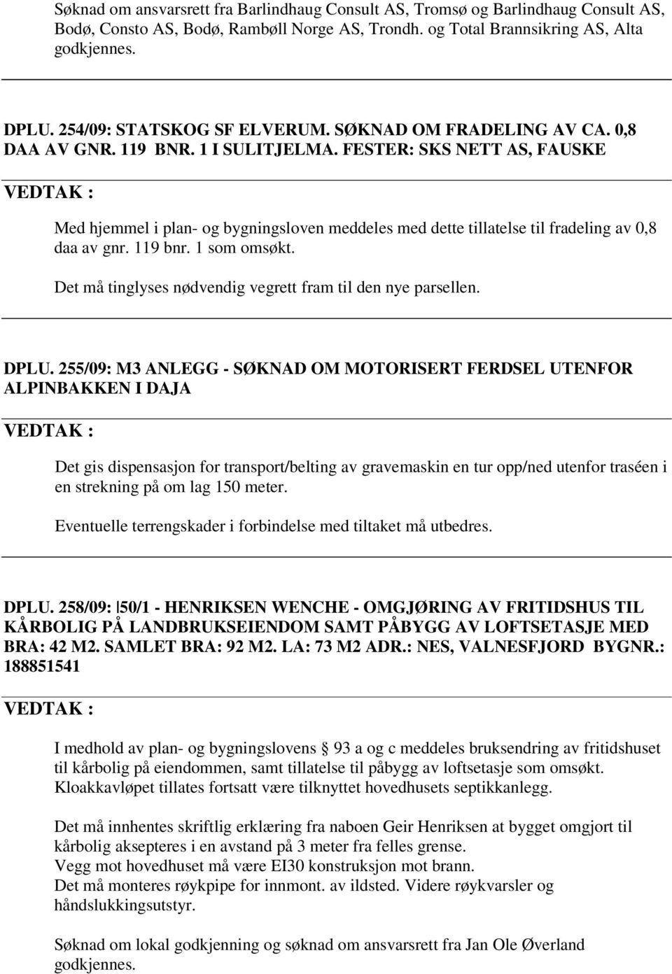 FESTER: SKS NETT AS, FAUSKE Med hjemmel i plan- og bygningsloven meddeles med dette tillatelse til fradeling av 0,8 daa av gnr. 119 bnr. 1 som omsøkt.