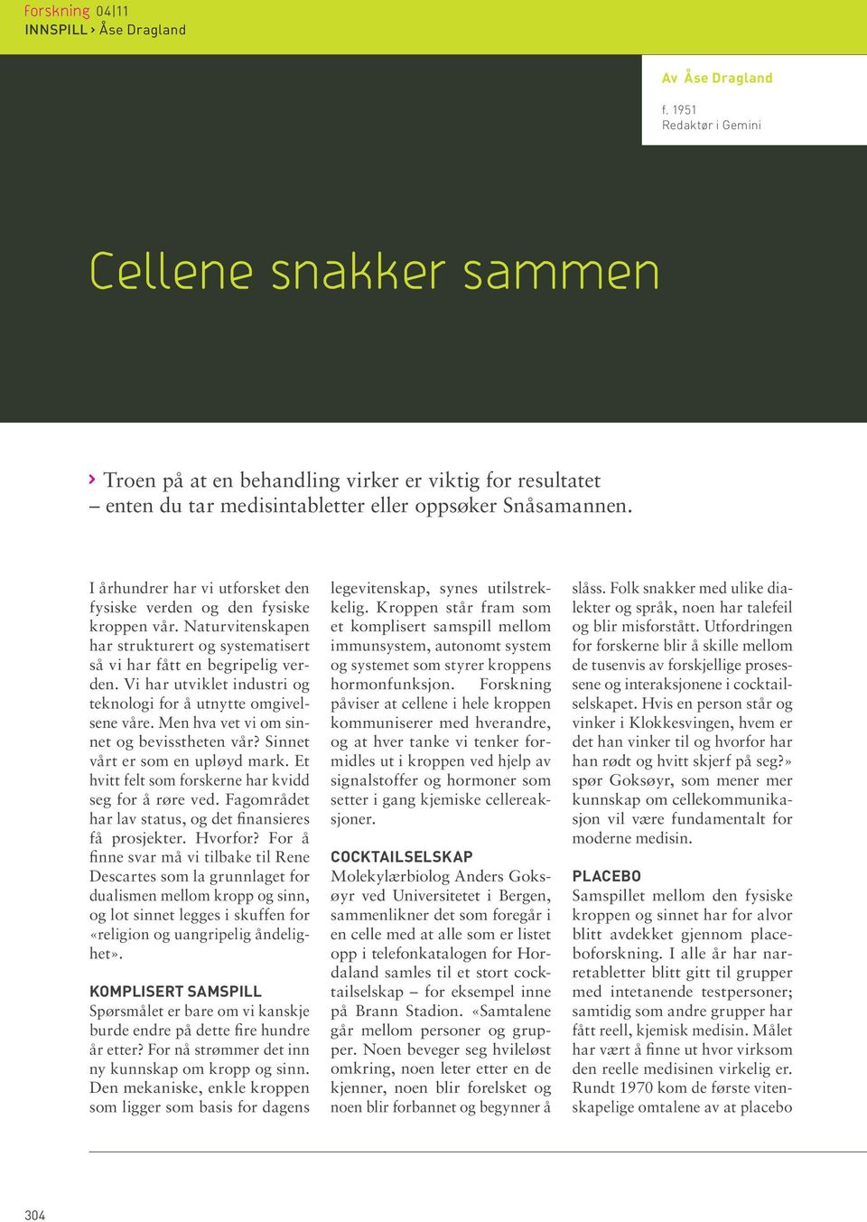 I århundrer har vi utforsket den fysiske verden og den fysiske kroppen vår. Naturvitenskapen har strukturert og systematisert så vi har fått en begripelig verden.