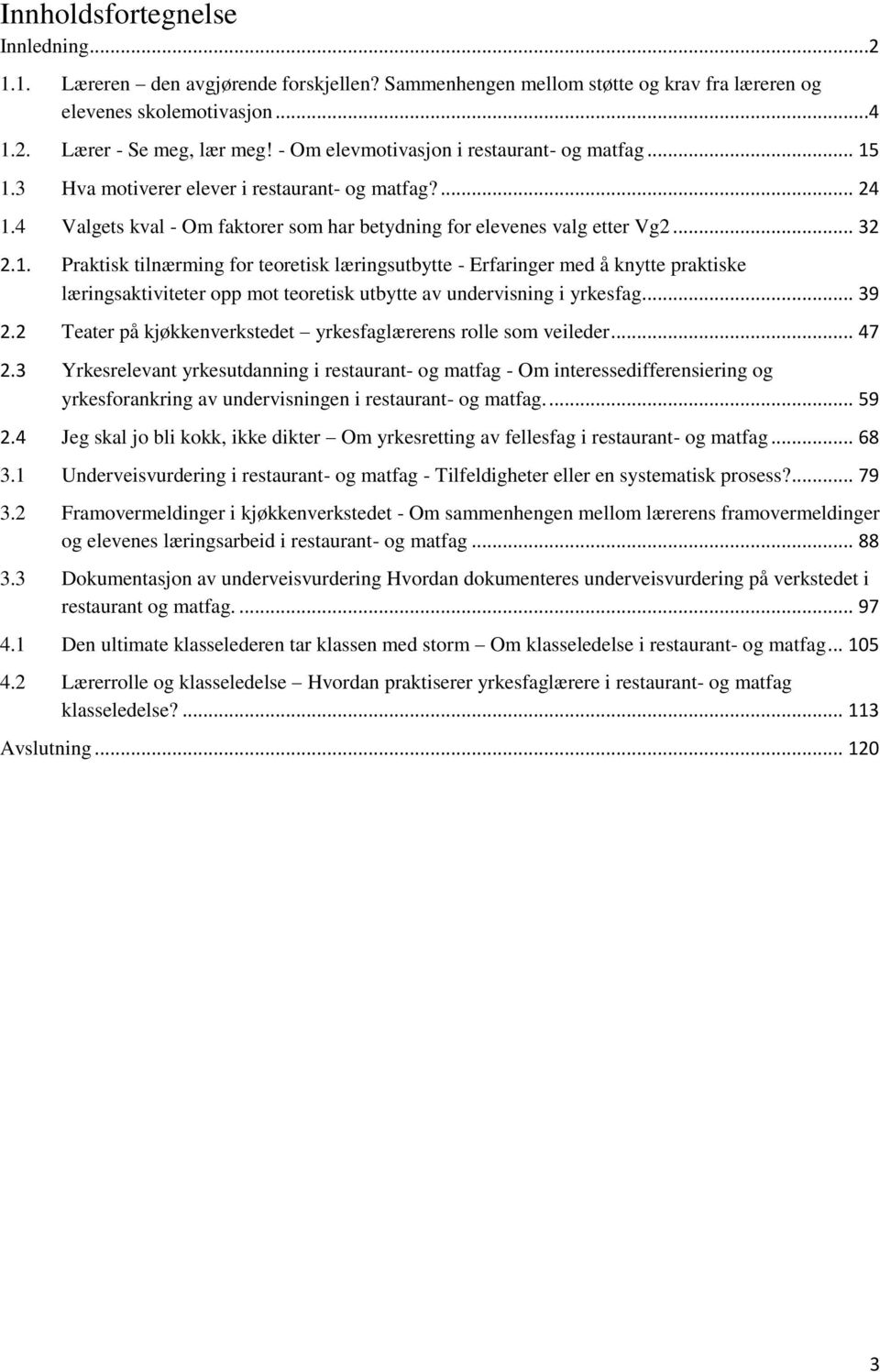 1.3 Hva motiverer elever i restaurant- og matfag?... 24 1.4 Valgets kval - Om faktorer som har betydning for elevenes valg etter Vg2... 32 2.1. Praktisk tilnærming for teoretisk læringsutbytte - Erfaringer med å knytte praktiske læringsaktiviteter opp mot teoretisk utbytte av undervisning i yrkesfag.