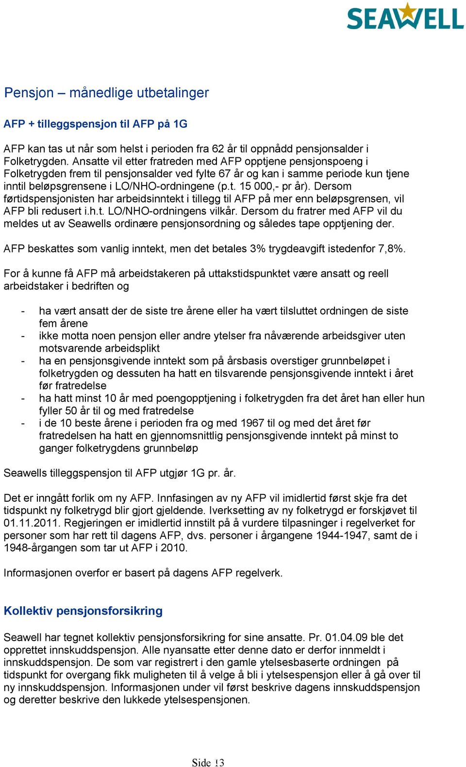 Dersom førtidspensjonisten har arbeidsinntekt i tillegg til AFP på mer enn beløpsgrensen, vil AFP bli redusert i.h.t. LO/NHO-ordningens vilkår.