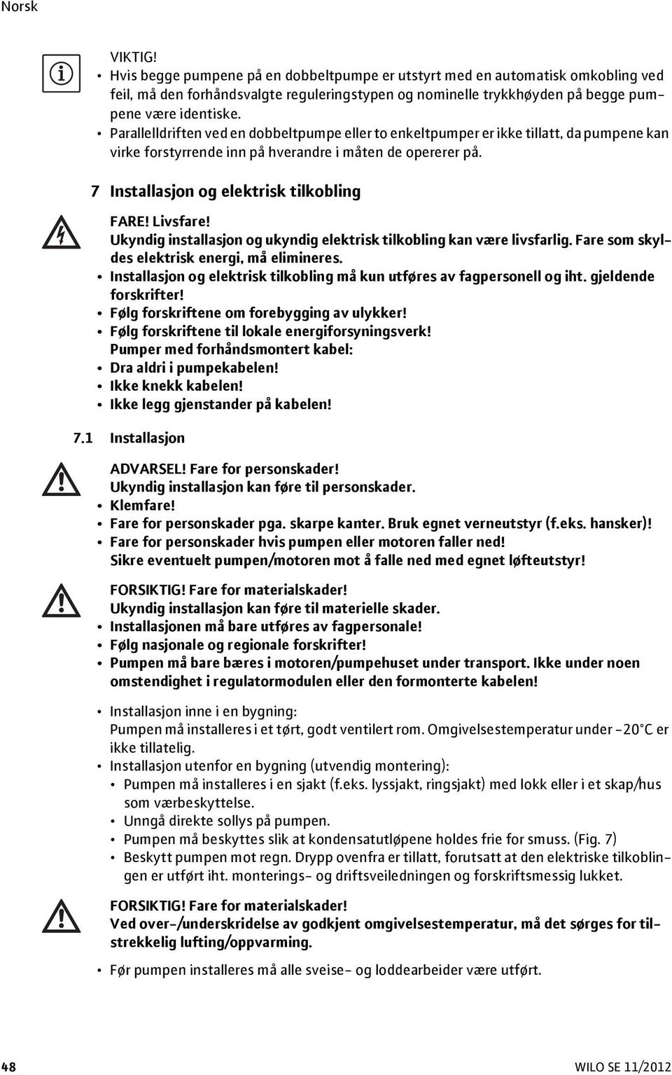 Livsfare! Ukyndig installasjon og ukyndig elektrisk tilkobling kan være livsfarlig. Fare som skyldes elektrisk energi, må elimineres.