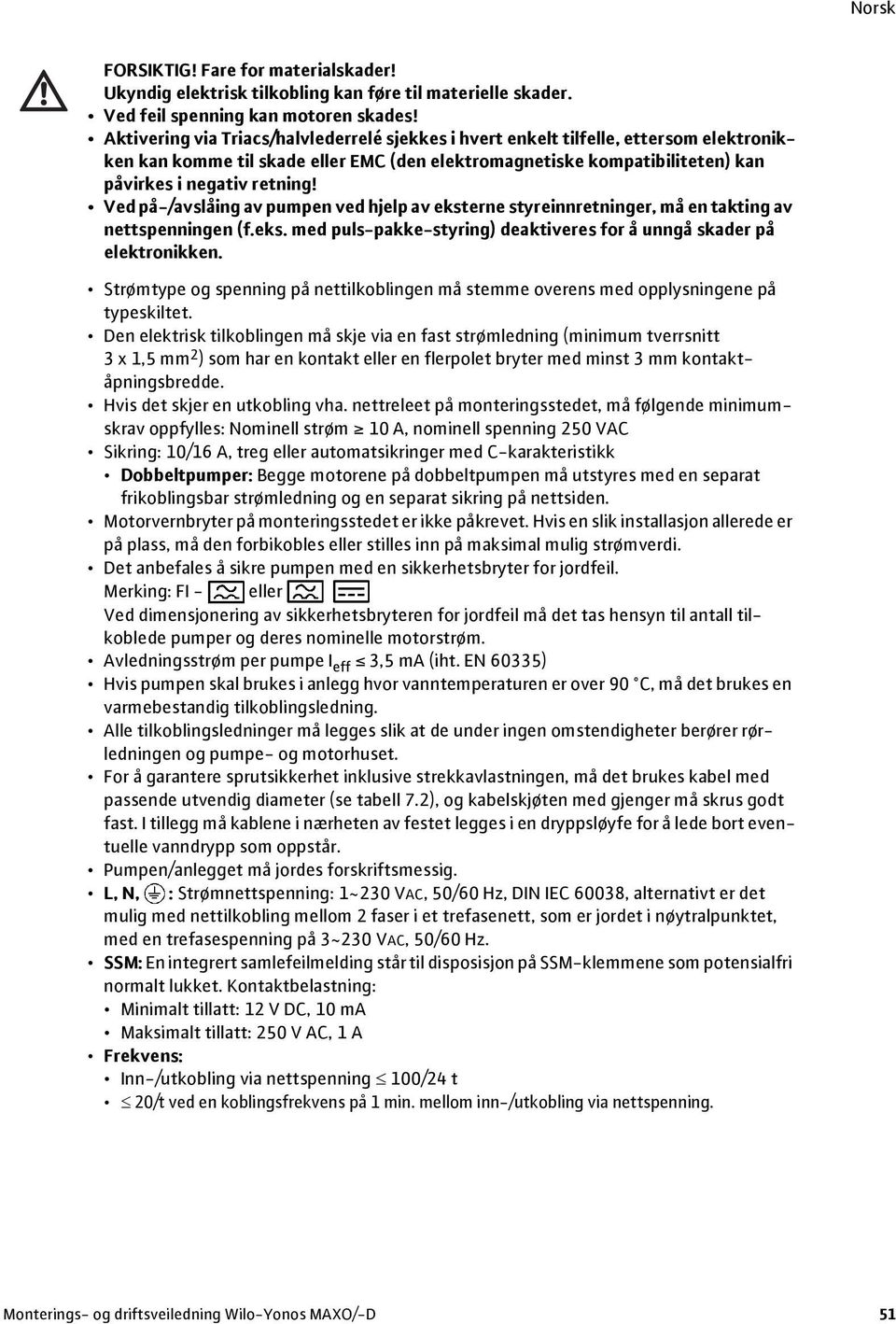 Ved på-/avslåing av pumpen ved hjelp av eksterne styreinnretninger, må en takting av nettspenningen (f.eks. med puls-pakke-styring) deaktiveres for å unngå skader på elektronikken.