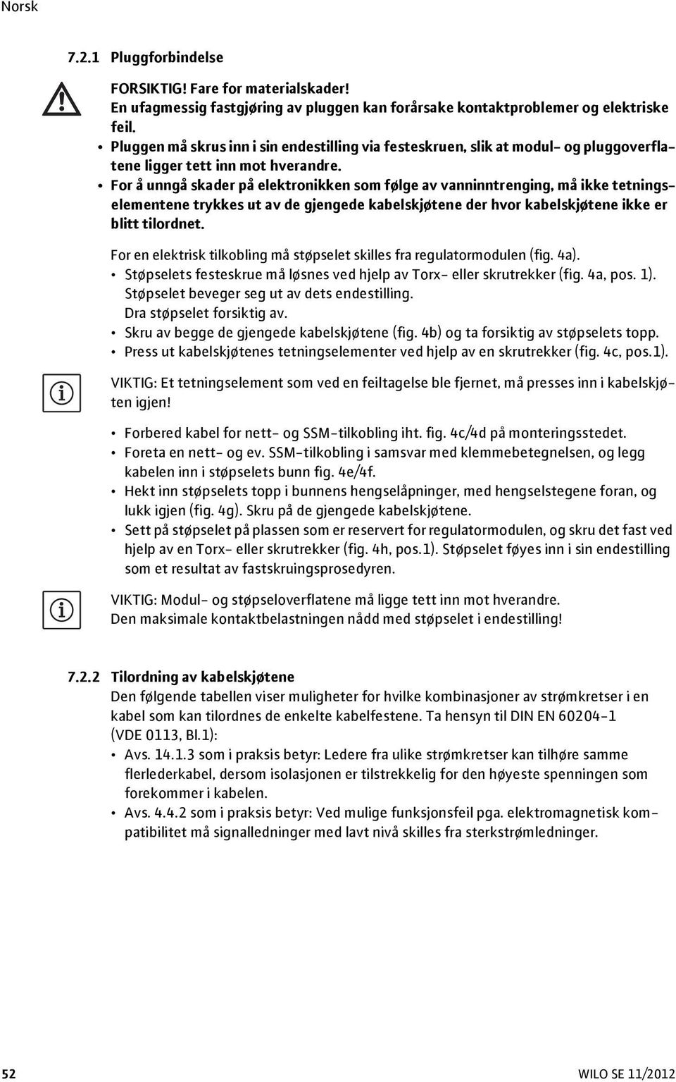 For å unngå skader på elektronikken som følge av vanninntrenging, må ikke tetningselementene trykkes ut av de gjengede kabelskjøtene der hvor kabelskjøtene ikke er blitt tilordnet.