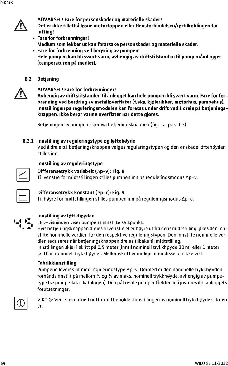 Hele pumpen kan bli svært varm, avhengig av driftstilstanden til pumpen/anlegget (temperaturen på mediet). 8.2 Betjening ADVARSEL! Fare for forbrenninger!