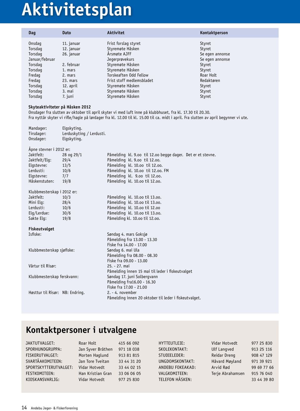 mars Torskeaften Odd Fellow Roar Holt Fredag 23. mars Frist stoff medlemsbladet Redaktøren Torsdag 12. april Styremøte Håsken Styret Torsdag 3. mai Styremøte Håsken Styret Torsdag 7.