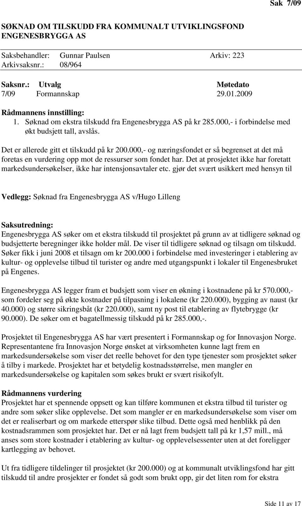 000,- og næringsfondet er så begrenset at det må foretas en vurdering opp mot de ressurser som fondet har. Det at prosjektet ikke har foretatt markedsundersøkelser, ikke har intensjonsavtaler etc.