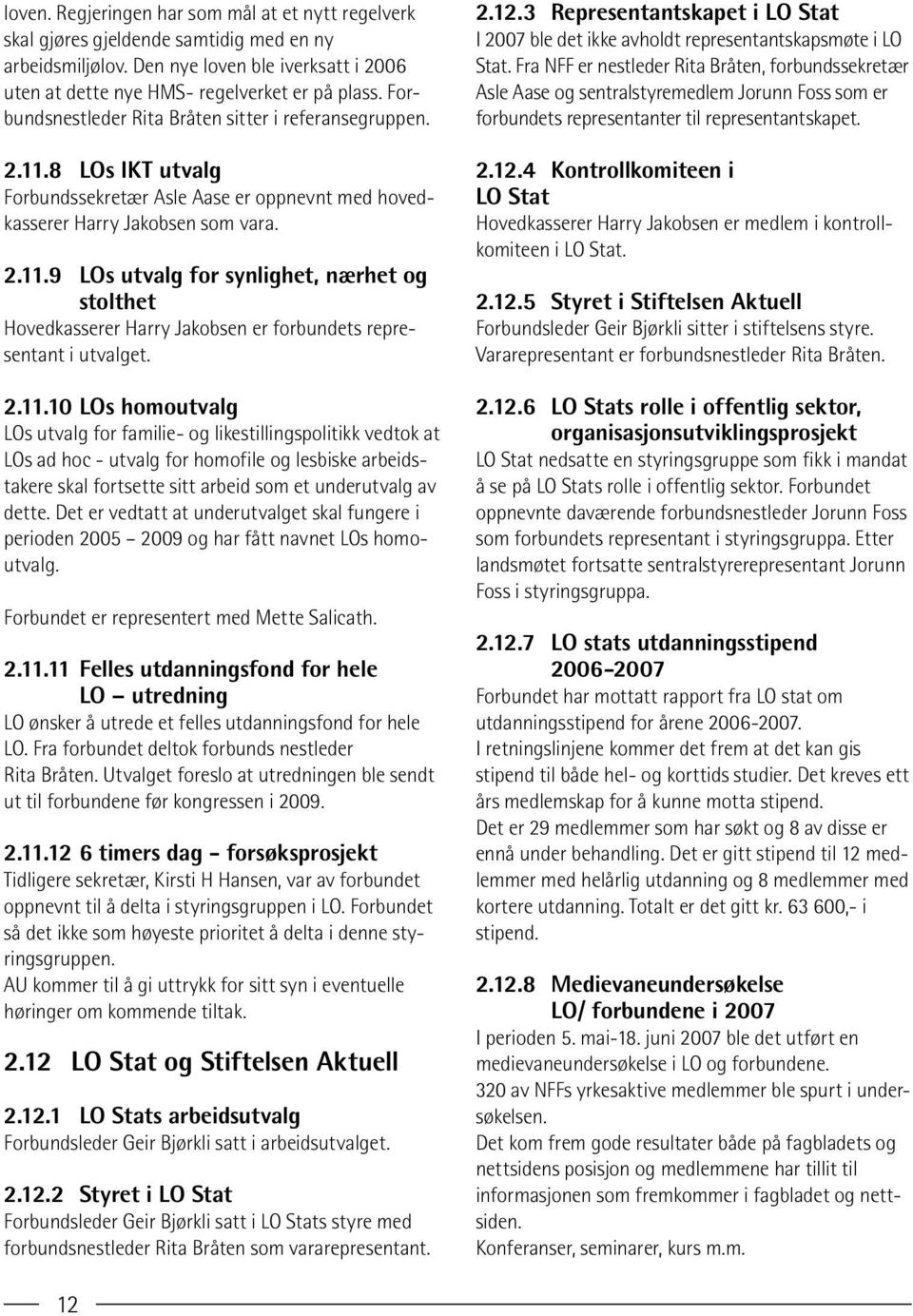 2.11.10 LOs homoutvalg LOs utvalg for familie- og likestillingspolitikk vedtok at LOs ad hoc - utvalg for homofile og lesbiske arbeidstakere skal fortsette sitt arbeid som et underutvalg av dette.