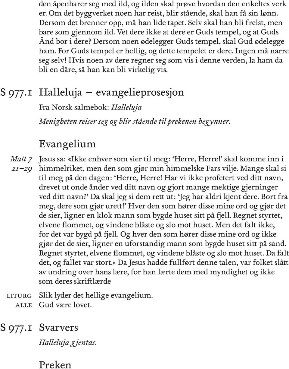 For Guds tempel er hellg, og dette tempelet er dere. Ingen må narre seg selv! Hvs noen av dere regner seg som vs denne verden, la ham da bl en dåre, så han kan bl vrkelg vs. S 977.