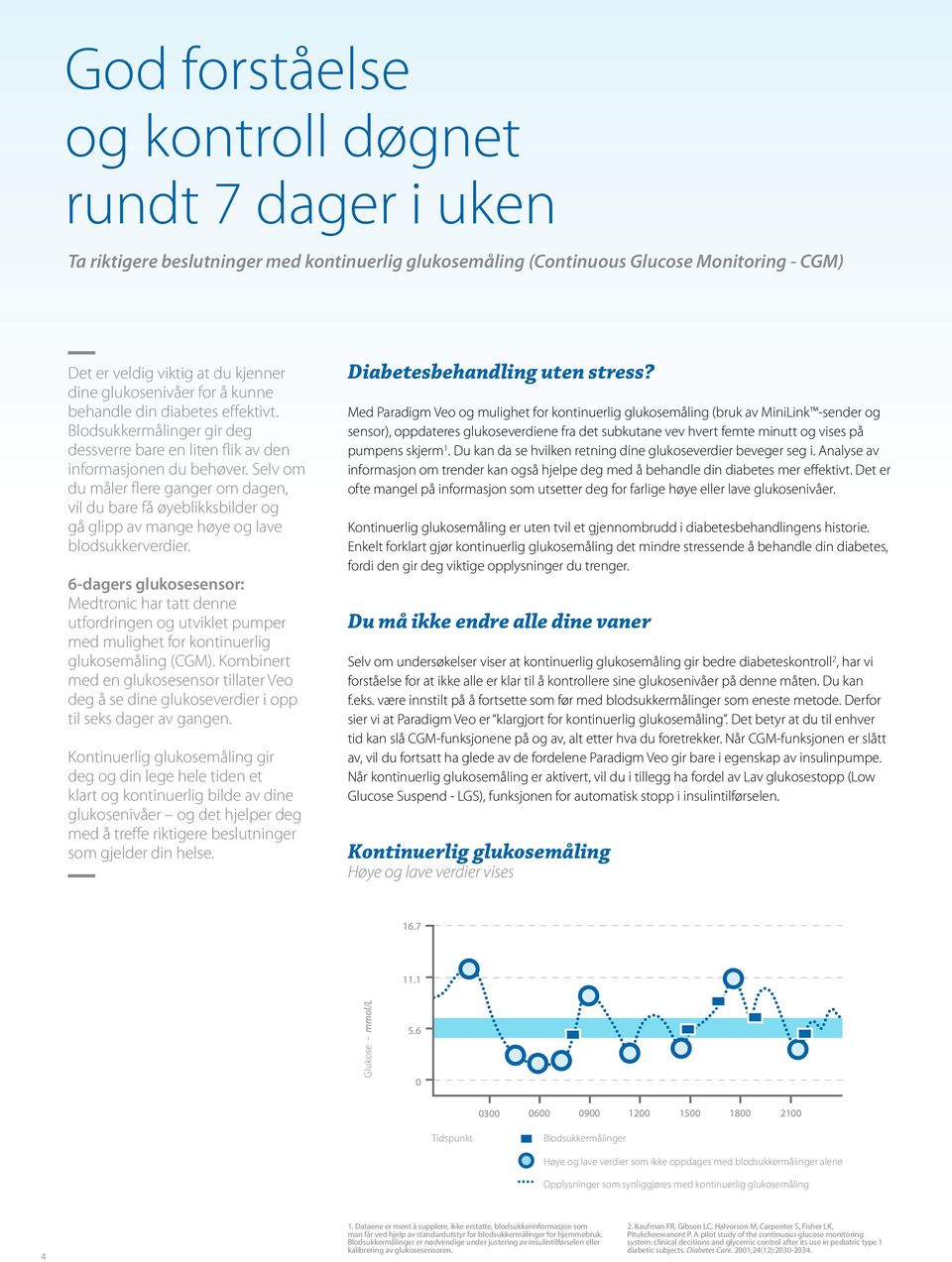 Selv om du måler flere ganger om dagen, vil du bare få øyeblikksbilder og gå glipp av mange høye og lave blodsukkerverdier.