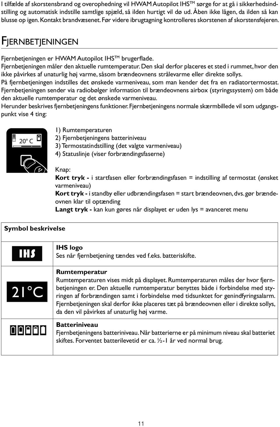 Fjernbetjeningen Fjernbetjeningen er HWAM Autopilot IHS TM brugerflade. Fjernbetjeningen måler den aktuelle rumtemperatur.