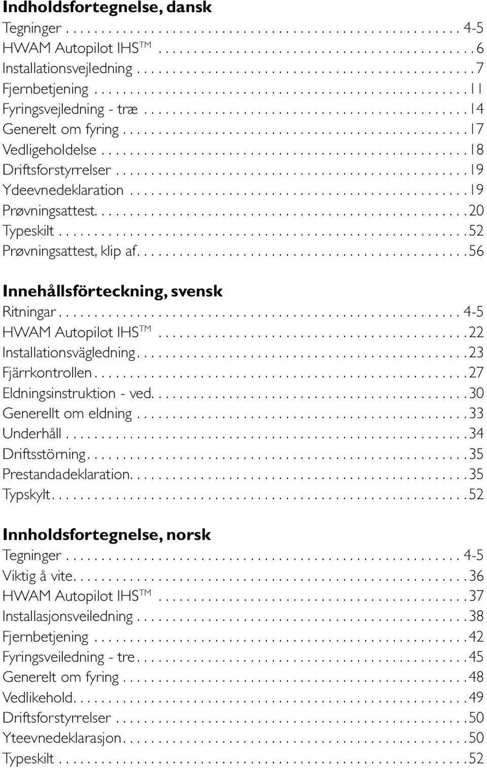 ..56 Innehållsförteckning, svensk Ritningar...4-5 HWAM Autopilot IHS TM...22 Installationsvägledning...23 Fjärrkontrollen...27 Eldningsinstruktion - ved...30 Generellt om eldning...33 Underhåll.