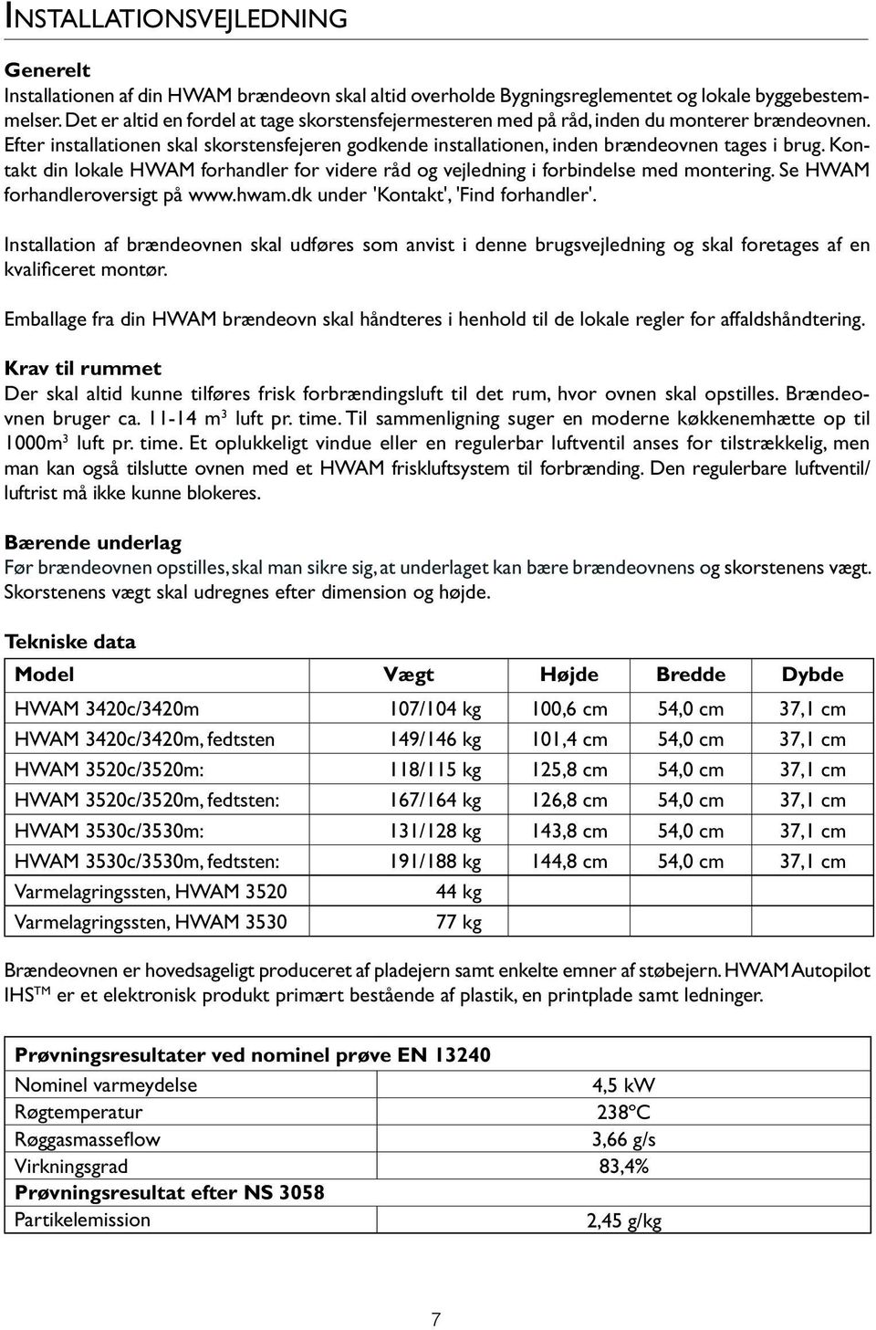 Kontakt din lokale HWAM forhandler for videre råd og vejledning i forbindelse med montering. Se HWAM forhandleroversigt på www.hwam.dk under 'Kontakt', 'Find forhandler'.