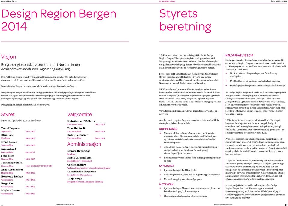 representerer alle bransjeretninger innen designfaget. arbeider som brobygger mellom ulike designprofesjoner, og for å aktualisere bruk av strategisk design inn mot andre næringsklynger.