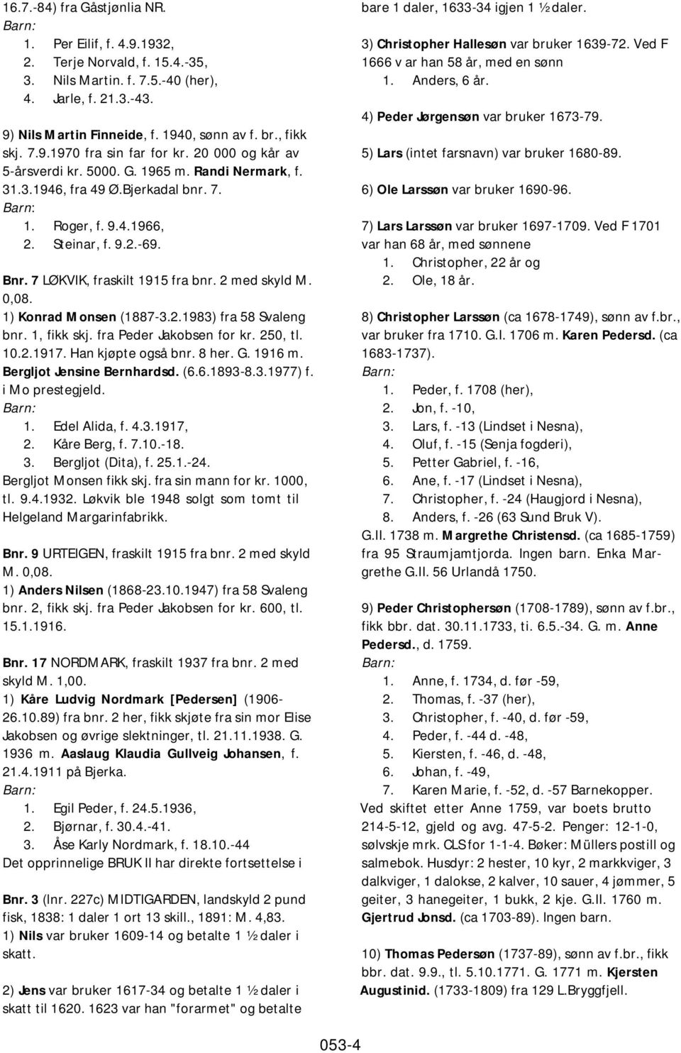 7 LØKVIK, fraskilt 1915 fra bnr. 2 med skyld M. 0,08. 1) Konrad Monsen (1887-3.2.1983) fra 58 Svaleng bnr. 1, fikk skj. fra Peder Jakobsen for kr. 250, tl. 10.2.1917. Han kjøpte også bnr. 8 her. G.