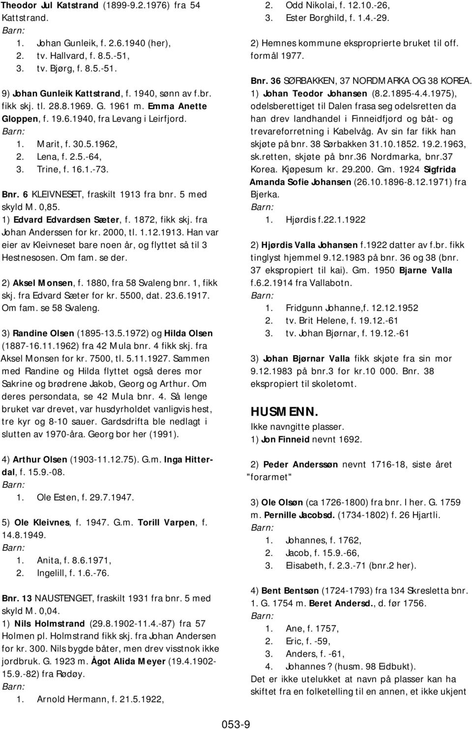 6 KLEIVNESET, fraskilt 1913 fra bnr. 5 med skyld M. 0,85. 1) Edvard Edvardsen Sæter, f. 1872, fikk skj. fra Johan Anderssen for kr. 2000, tl. 1.12.1913. Han var eier av Kleivneset bare noen år, og flyttet så til 3 Hestnesosen.