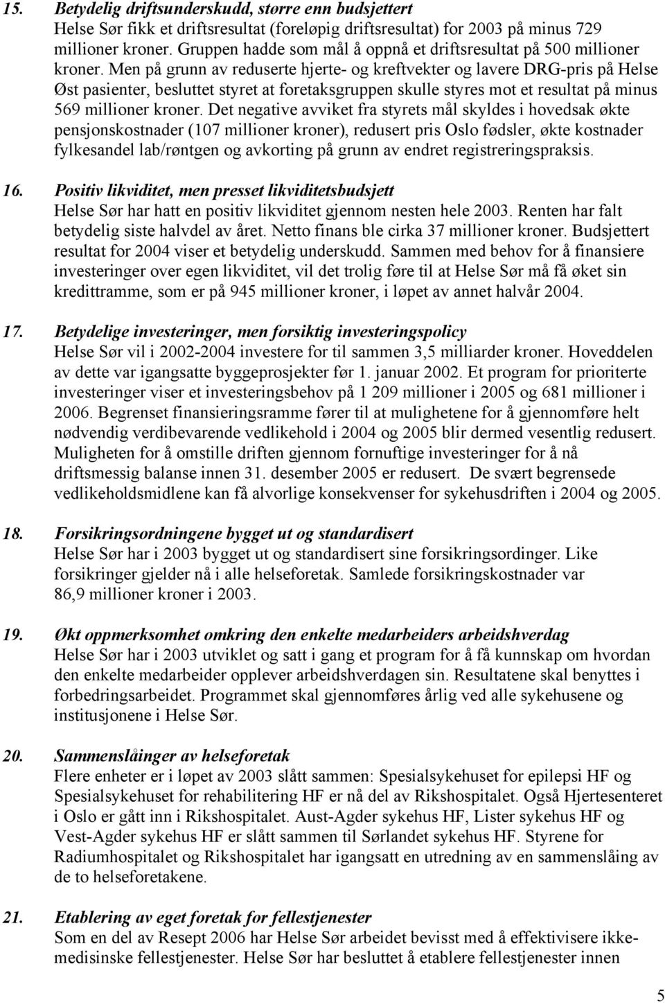 Men på grunn av reduserte hjerte- og kreftvekter og lavere DRG-pris på Helse Øst pasienter, besluttet styret at foretaksgruppen skulle styres mot et resultat på minus 569 millioner kroner.