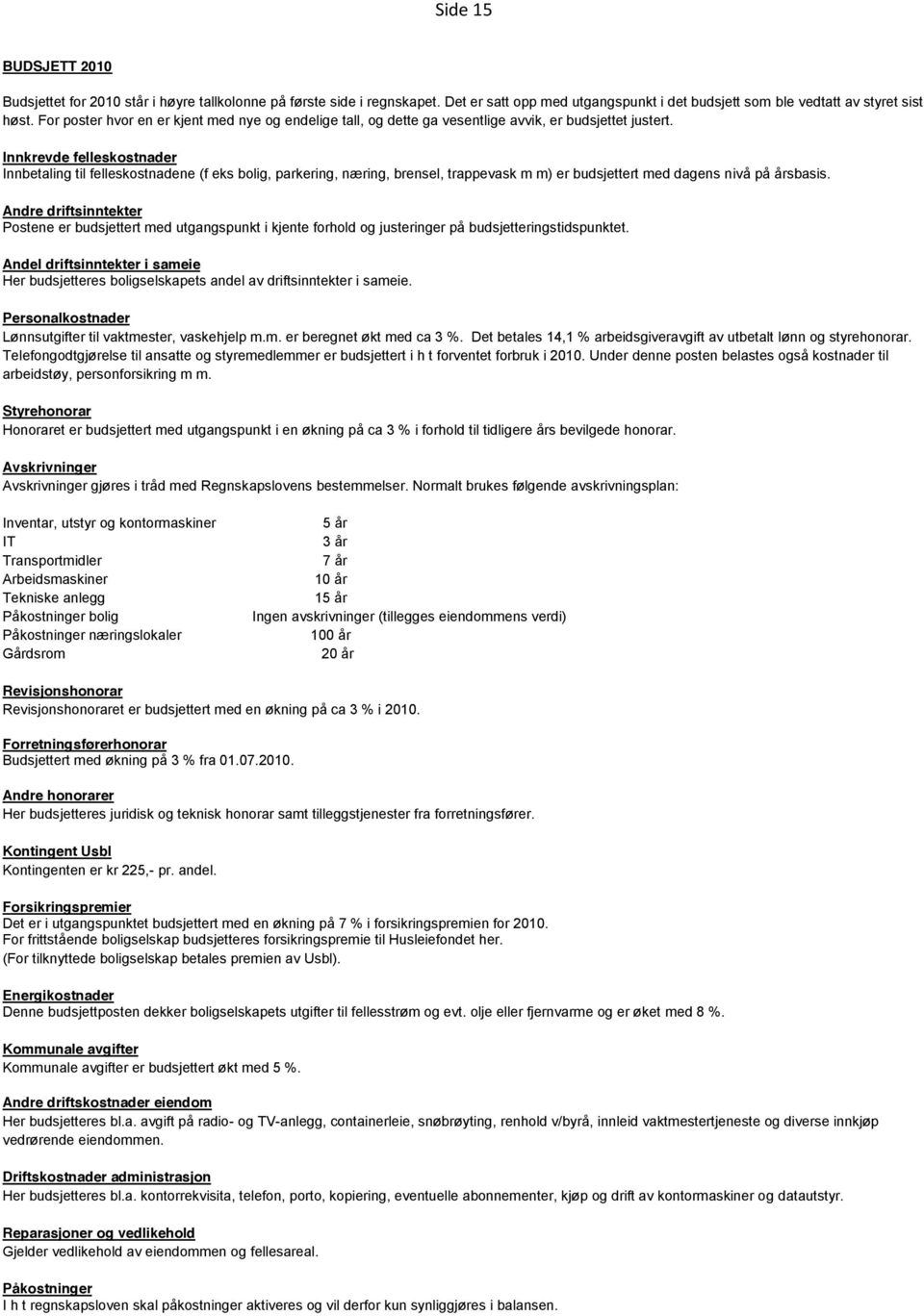 Innkrevde felleskostnader Innbetaling til felleskostnadene (f eks bolig, parkering, næring, brensel, trappevask m m) er budsjettert med dagens nivå på årsbasis.