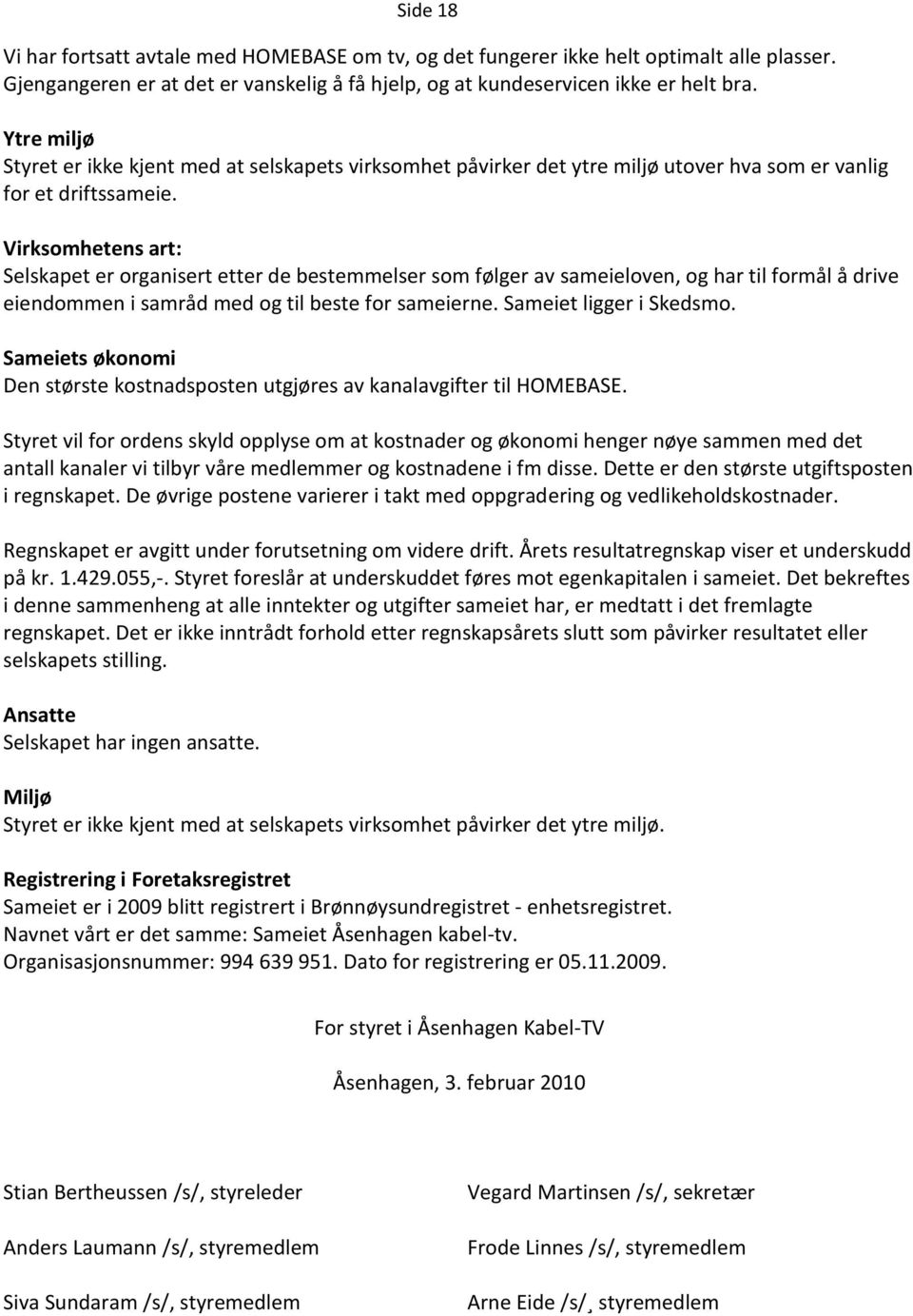 Virksomhetens art: Selskapet er organisert etter de bestemmelser som følger av sameieloven, og har til formål å drive eiendommen i samråd med og til beste for sameierne. Sameiet ligger i Skedsmo.