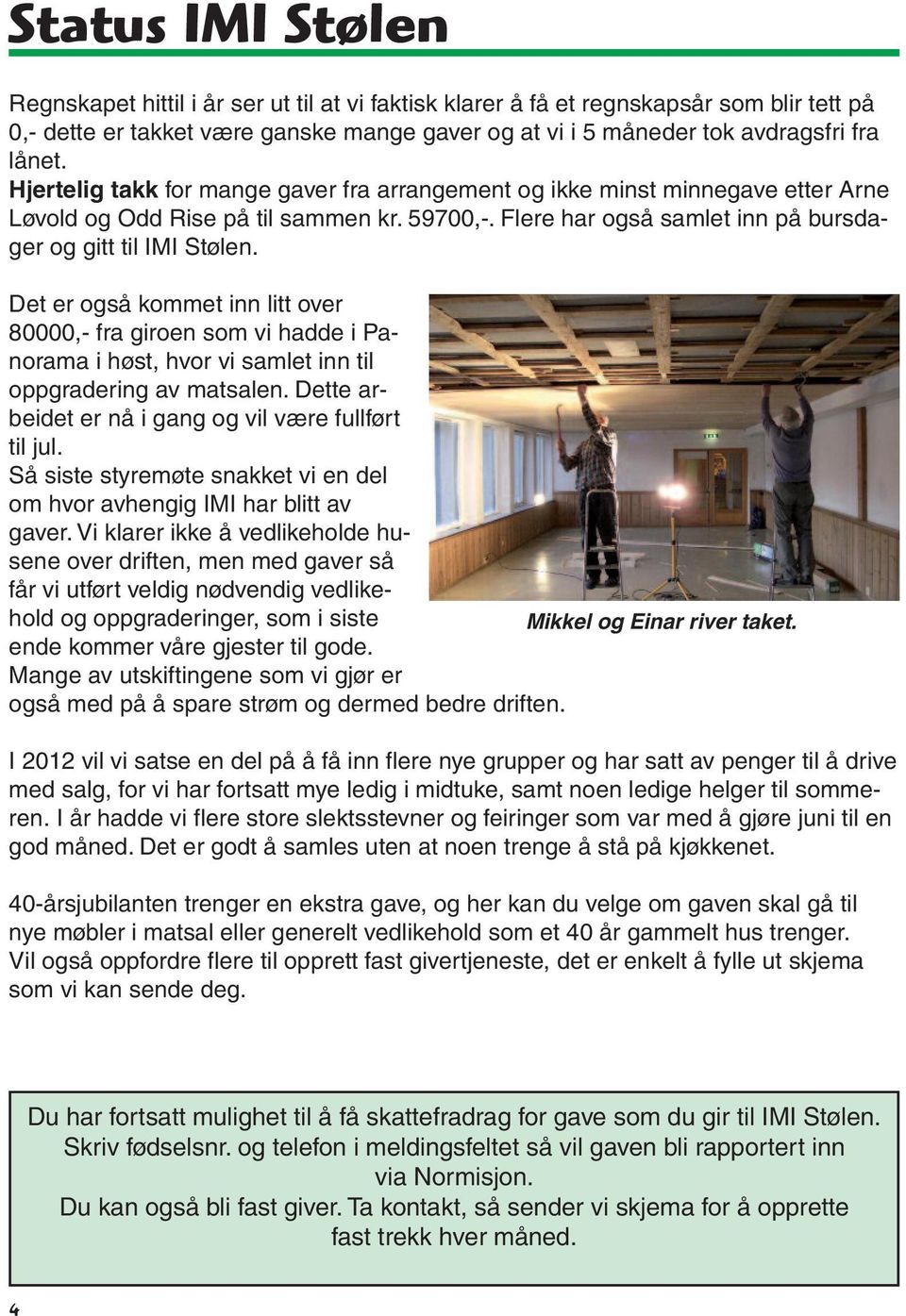 Det er også kommet inn litt over 80000,- fra giroen som vi hadde i Panorama i høst, hvor vi samlet inn til oppgradering av matsalen. Dette arbeidet er nå i gang og vil være fullført til jul.