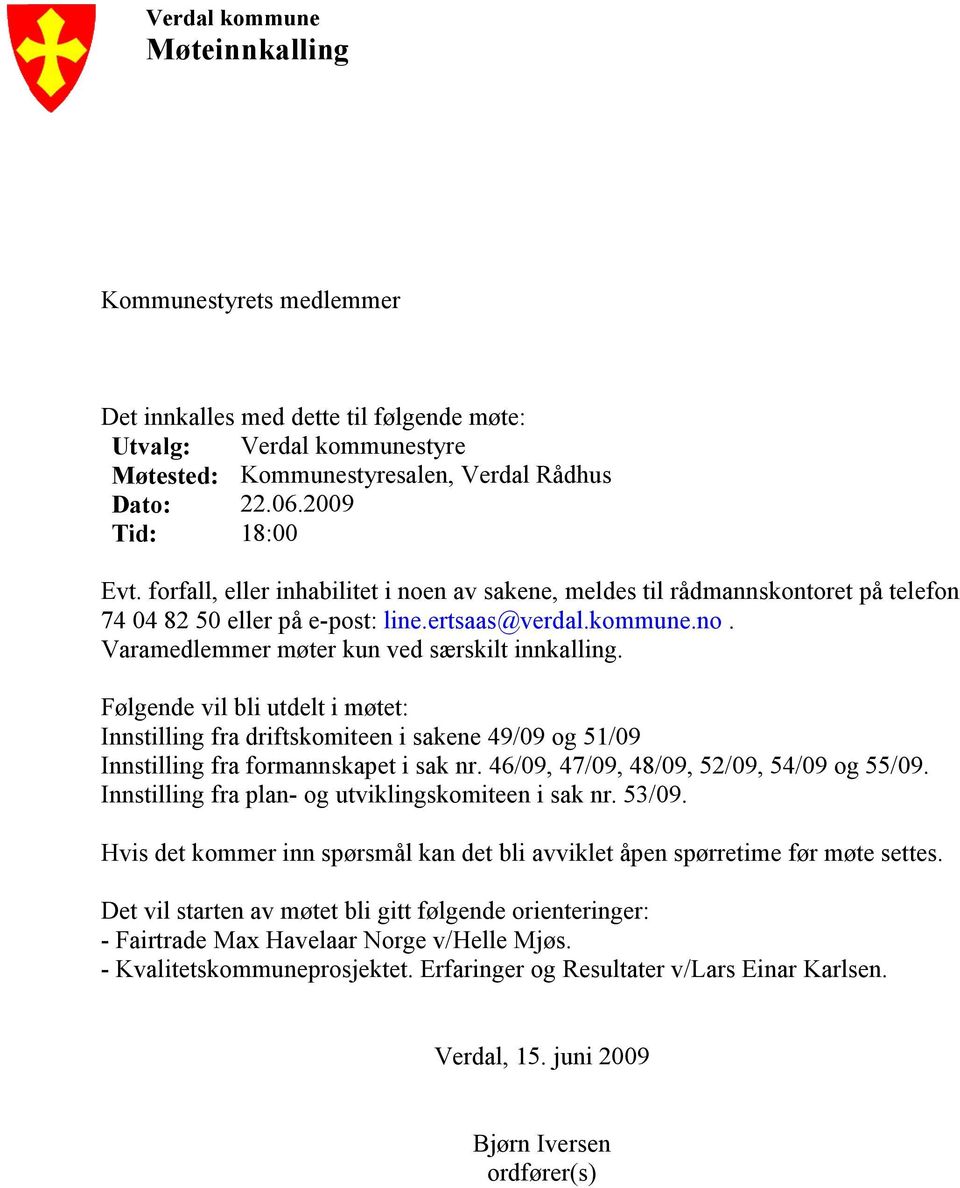 Følgende vil bli utdelt i møtet: Innstilling fra driftskomiteen i sakene 49/09 og 51/09 Innstilling fra formannskapet i sak nr. 46/09, 47/09, 48/09, 52/09, 54/09 og 55/09.