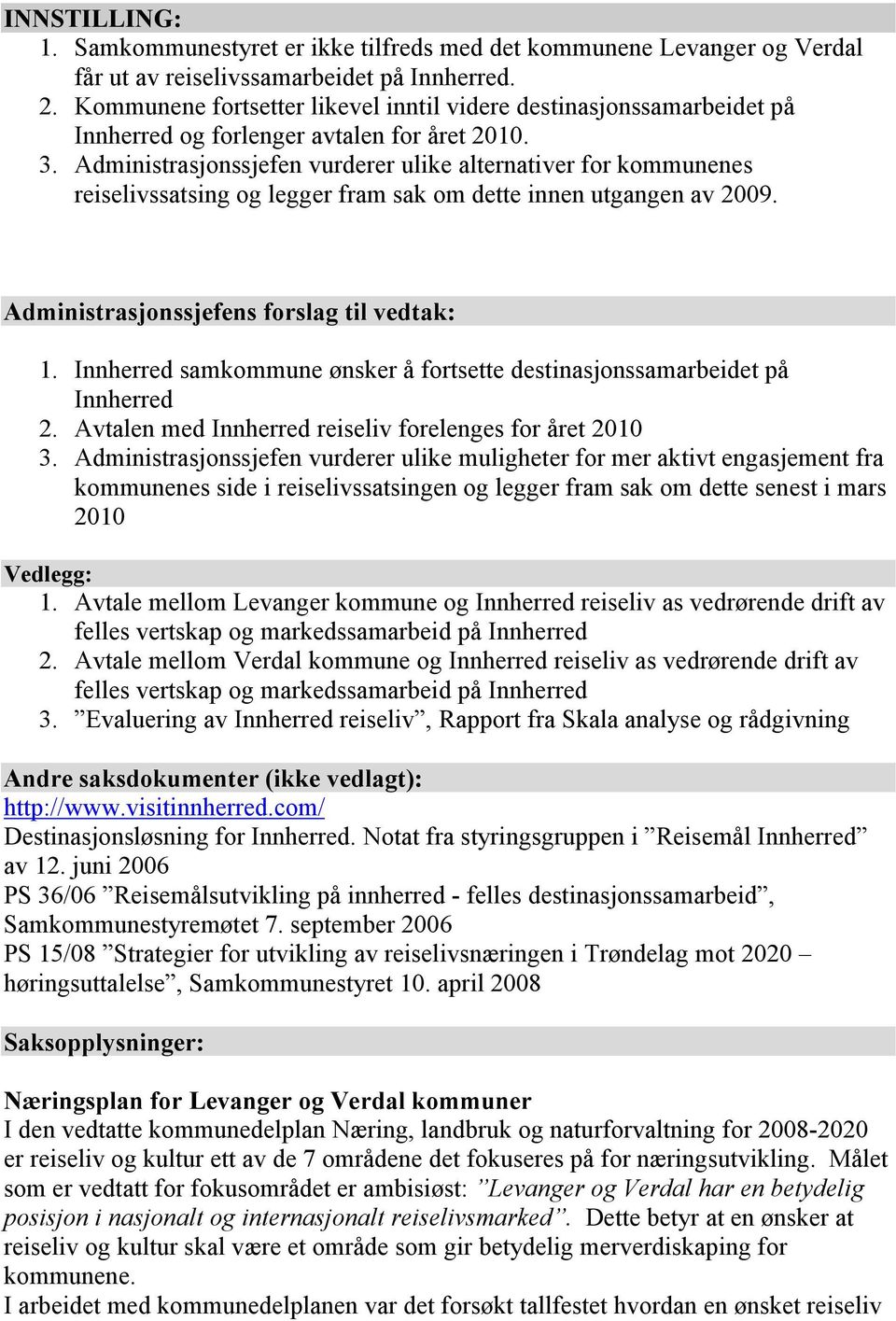 Administrasjonssjefen vurderer ulike alternativer for kommunenes reiselivssatsing og legger fram sak om dette innen utgangen av 2009. Administrasjonssjefens forslag til vedtak: 1.