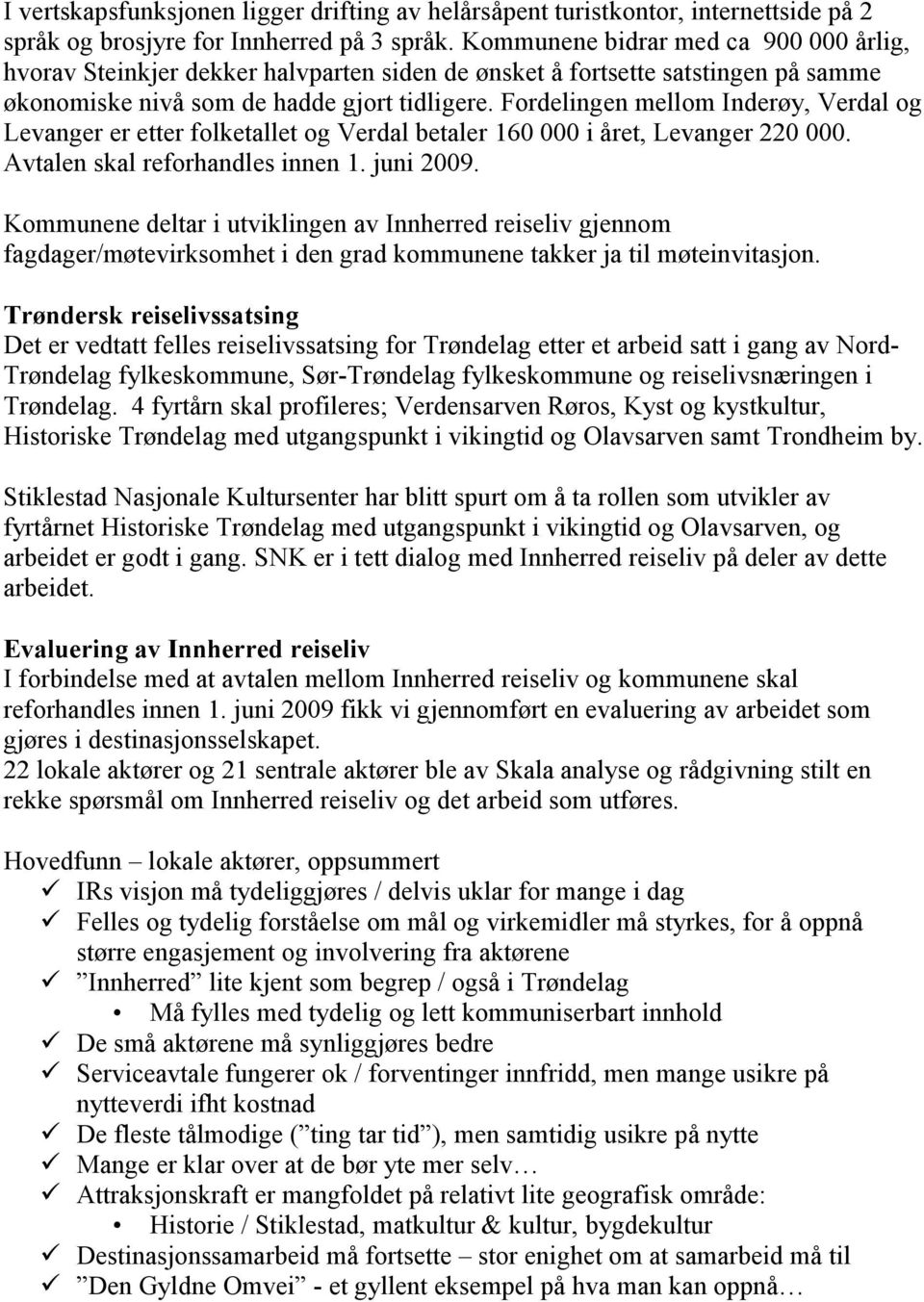 Fordelingen mellom Inderøy, Verdal og Levanger er etter folketallet og Verdal betaler 160 000 i året, Levanger 220 000. Avtalen skal reforhandles innen 1. juni 2009.