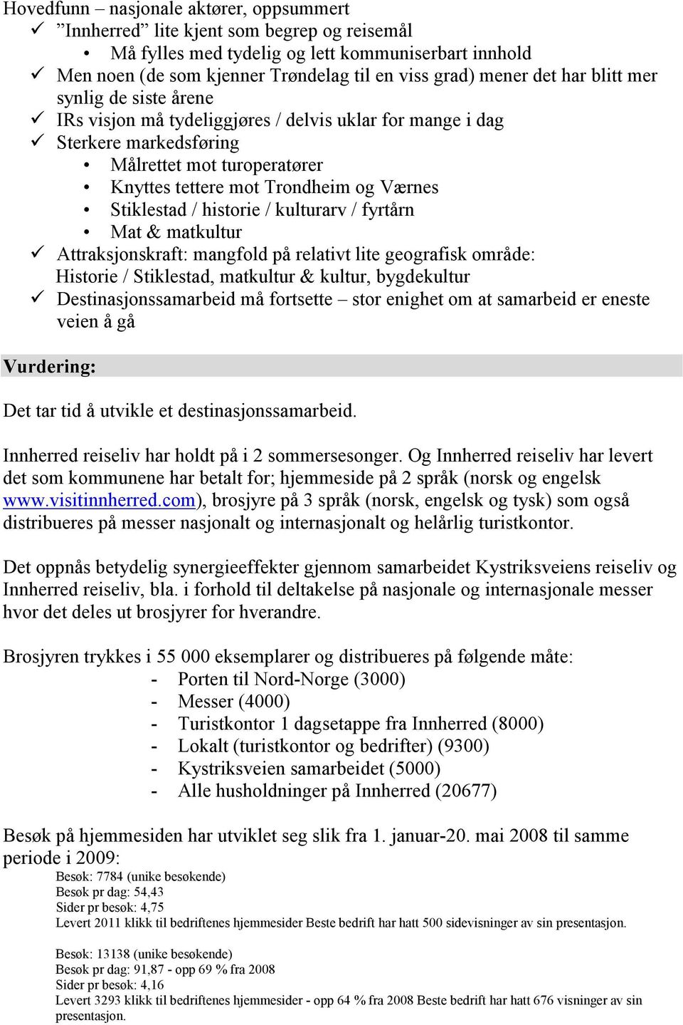 historie / kulturarv / fyrtårn Mat & matkultur Attraksjonskraft: mangfold på relativt lite geografisk område: Historie / Stiklestad, matkultur & kultur, bygdekultur Destinasjonssamarbeid må fortsette