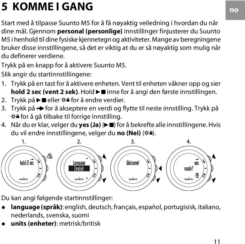 Mange av beregningene bruker disse innstillingene, så det er viktig at du er så nøyaktig som mulig når du definerer verdiene. Trykk på en knapp for å aktivere Suunto M5.