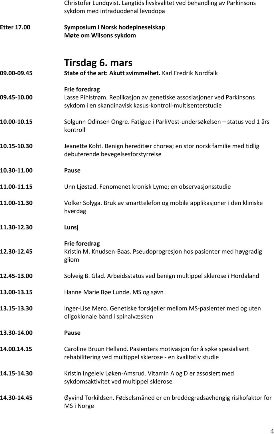 Replikasjon av genetiske assosiasjoner ved Parkinsons sykdom i en skandinavisk kasus-kontroll-multisenterstudie 10.00-10.15 Solgunn Odinsen Ongre.