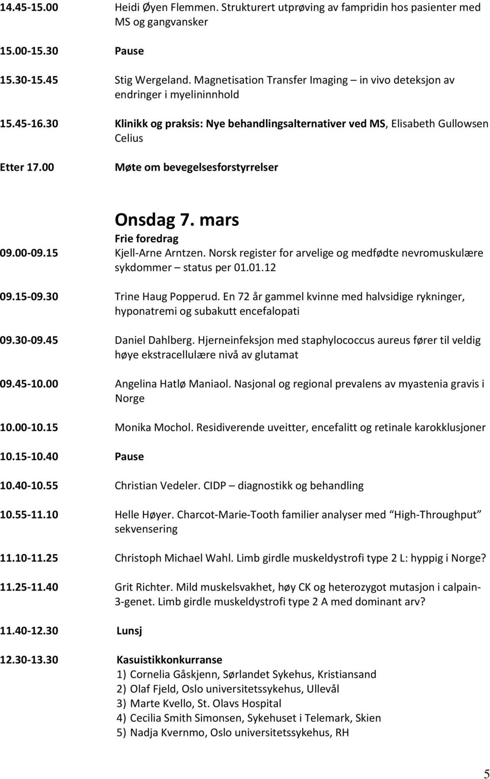 00 Møte om bevegelsesforstyrrelser Onsdag 7. mars 09.00-09.15 Kjell-Arne Arntzen. Norsk register for arvelige og medfødte nevromuskulære sykdommer status per 01.01.12 09.15-09.30 Trine Haug Popperud.