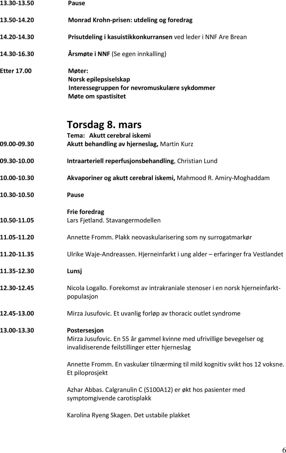 30 Akutt behandling av hjerneslag, Martin Kurz 09.30-10.00 Intraarteriell reperfusjonsbehandling, Christian Lund 10.00-10.30 Akvaporiner og akutt cerebral iskemi, Mahmood R. Amiry-Moghaddam 10.30-10.50 Pause 10.