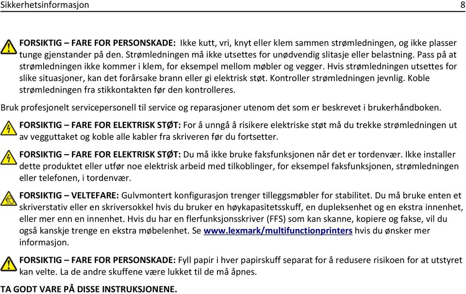 Hvis strømledningen utsettes for slike situasjoner, kan det forårsake brann eller gi elektrisk støt. Kontroller strømledningen jevnlig. Koble strømledningen fra stikkontakten før den kontrolleres.