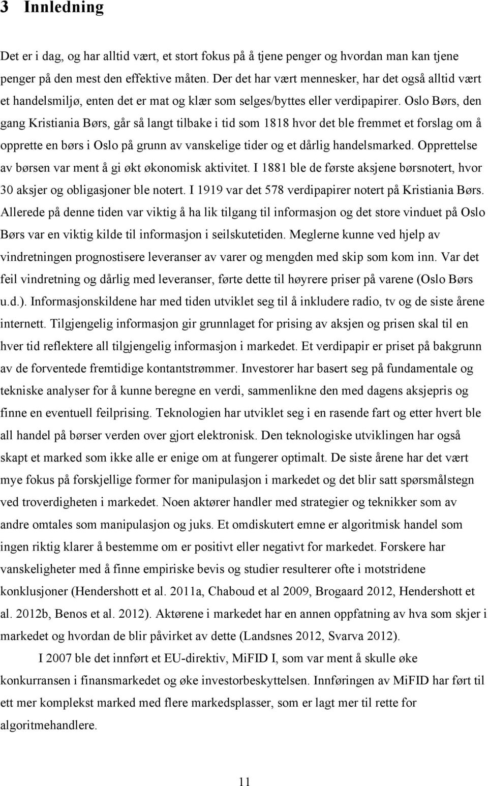 Oslo Børs, den gang Kristiania Børs, går så langt tilbake i tid som 1818 hvor det ble fremmet et forslag om å opprette en børs i Oslo på grunn av vanskelige tider og et dårlig handelsmarked.