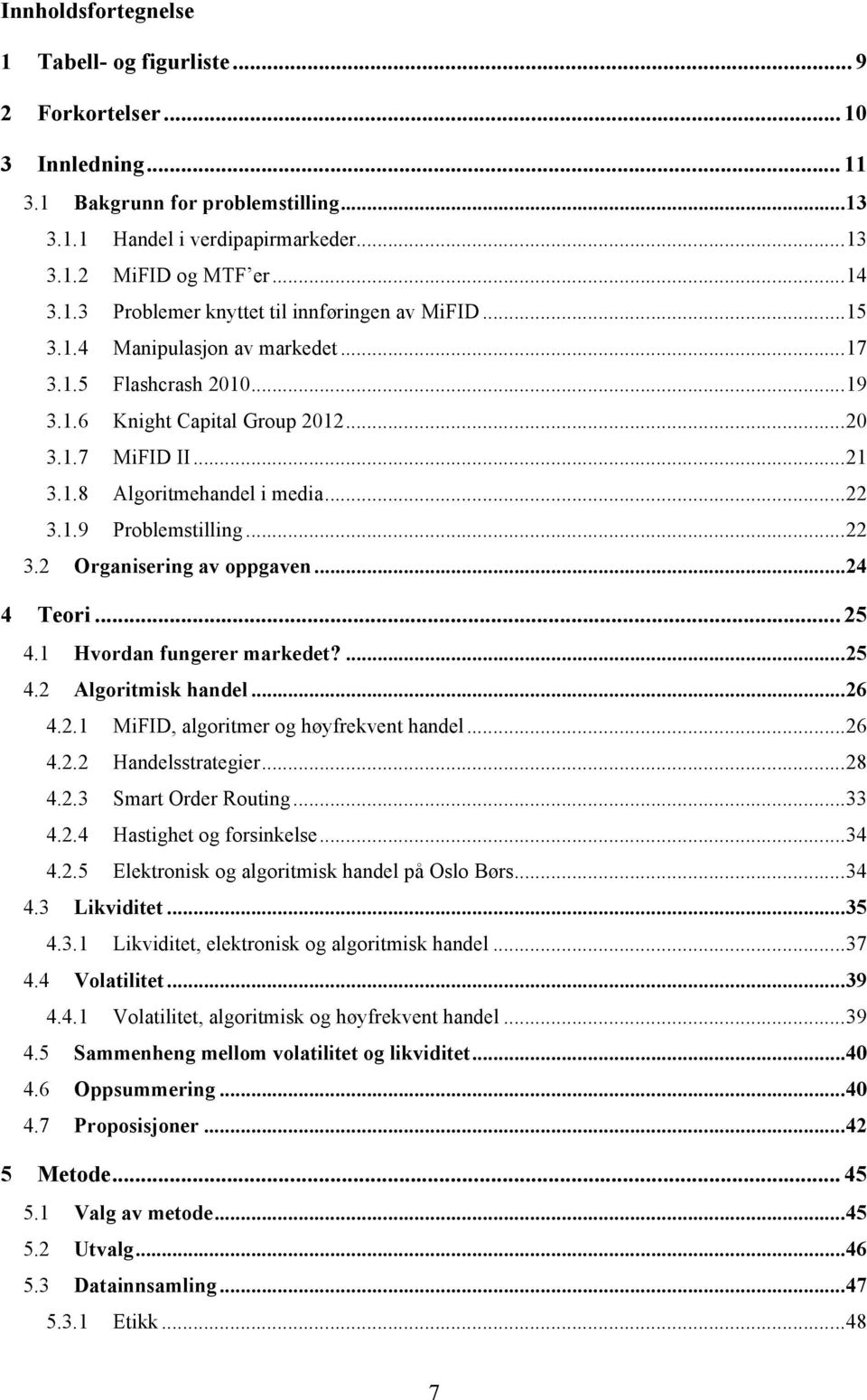 .. 24 4 Teori... 25 4.1 Hvordan fungerer markedet?... 25 4.2 Algoritmisk handel... 26 4.2.1 MiFID, algoritmer og høyfrekvent handel... 26 4.2.2 Handelsstrategier... 28 4.2.3 Smart Order Routing... 33 4.