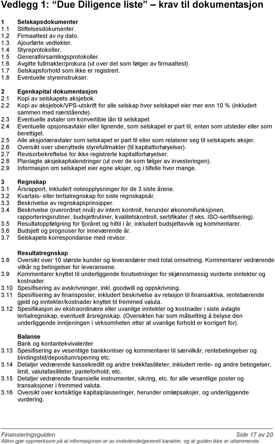 1 Kopi av selskapets aksjebok. 2.2 Kopi av aksjebok/vps-utskrift for alle selskap hvor selskapet eier mer enn 10 % (inkludert sammen med nærstående). 2.3 Eventuelle avtaler om konvertible lån til selskapet.