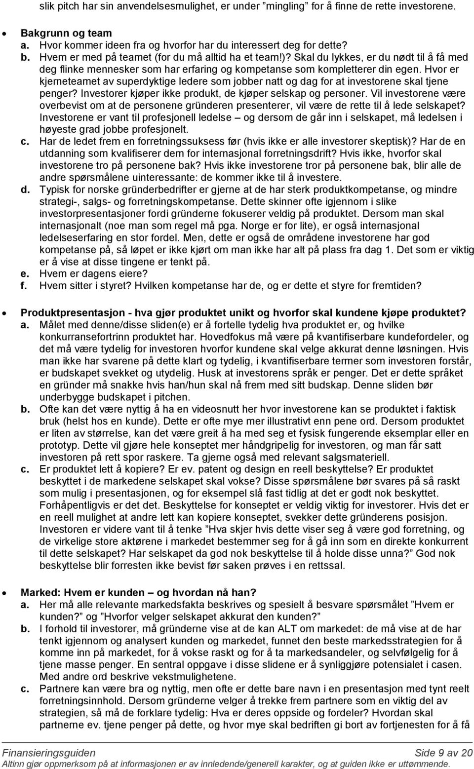 Hvor er kjerneteamet av superdyktige ledere som jobber natt og dag for at investorene skal tjene penger? Investorer kjøper ikke produkt, de kjøper selskap og personer.