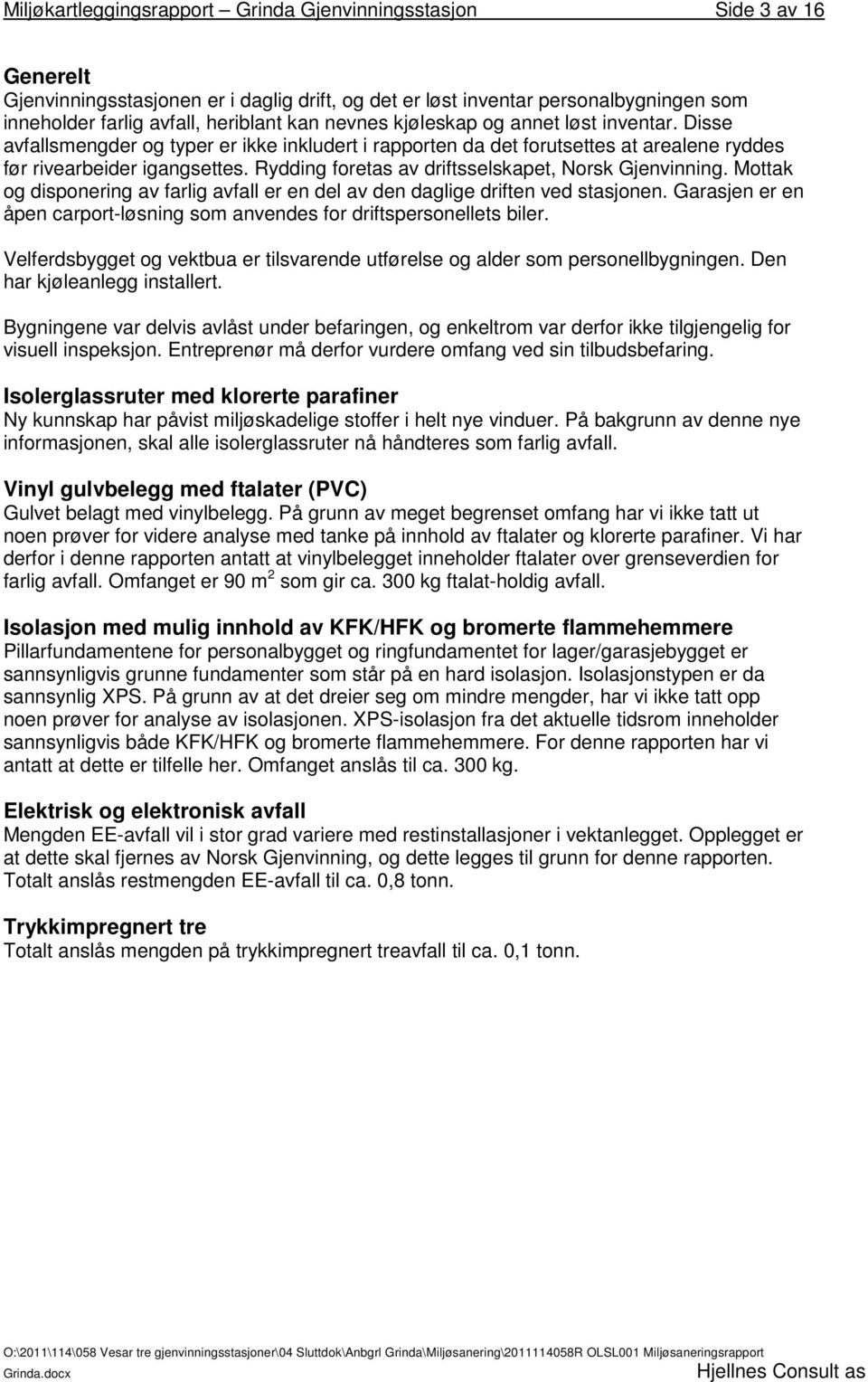 Rydding foretas av driftsselskapet, Norsk Gjenvinning. Mottak og disponering av farlig avfall er en del av den daglige driften ved stasjonen.