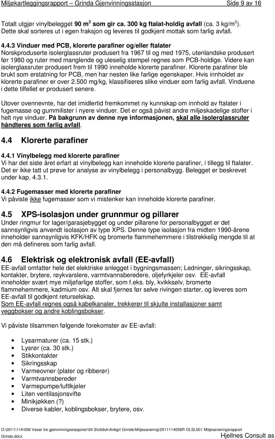 4.3 Vinduer med PCB, klorerte parafiner og/eller ftalater Norskproduserte isolerglassruter produsert fra 1967 til og med 1975, utenlandske produsert før 198 og ruter med manglende og uleselig stempel