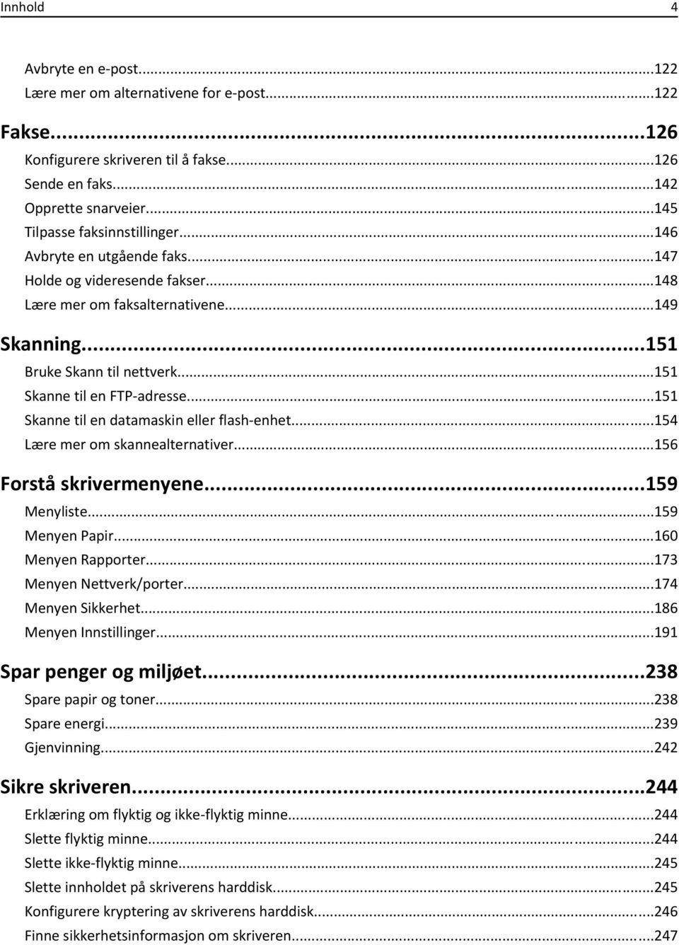 ..151 Skanne til en datamaskin eller flash-enhet...154 Lære mer om skannealternativer...156 Forstå skrivermenyene...159 Menyliste...159 Menyen Papir...160 Menyen Rapporter...173 Menyen Nettverk/porter.