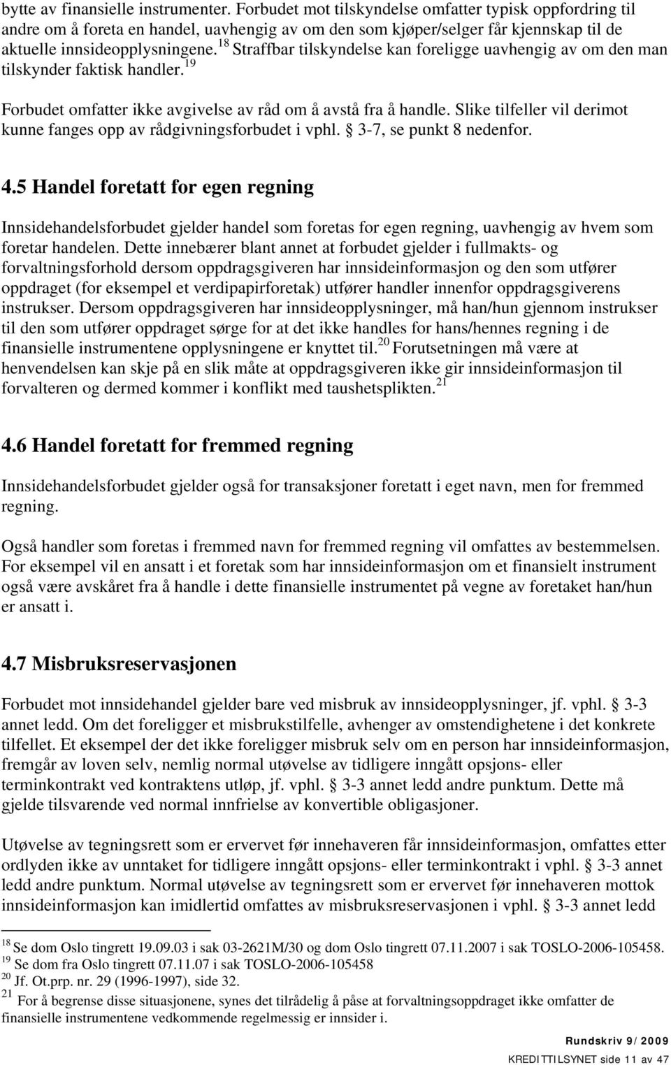 18 Straffbar tilskyndelse kan foreligge uavhengig av om den man tilskynder faktisk handler. 19 Forbudet omfatter ikke avgivelse av råd om å avstå fra å handle.