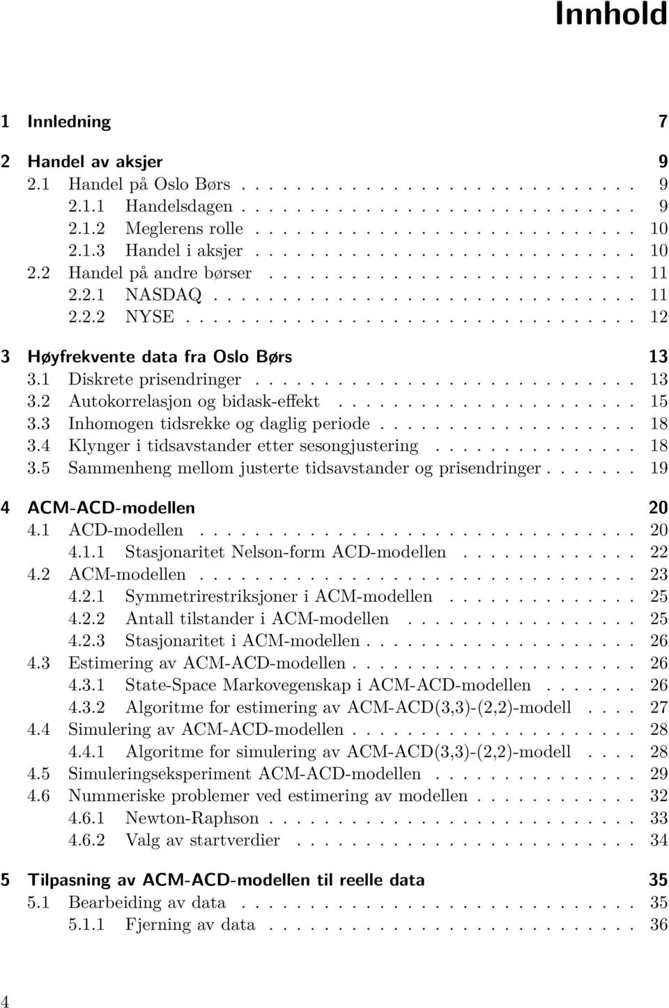 ................................ 12 3 Høyfrekvente data fra Oslo Børs 13 3.1 Diskrete prisendringer............................ 13 3.2 Autokorrelasjon og bidask-effekt...................... 15 3.